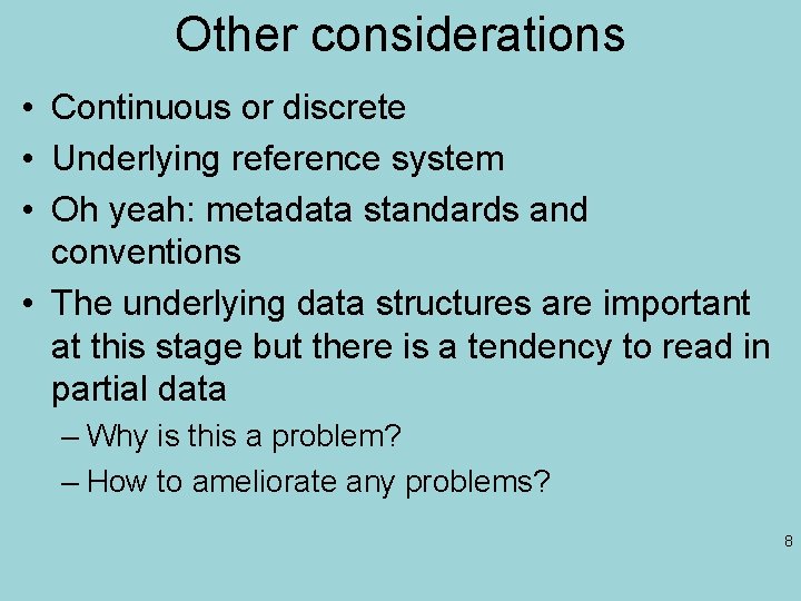 Other considerations • Continuous or discrete • Underlying reference system • Oh yeah: metadata