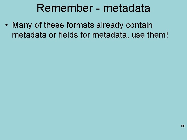 Remember - metadata • Many of these formats already contain metadata or fields for