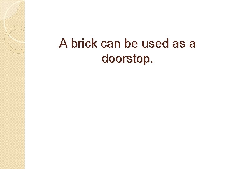 A brick can be used as a doorstop. 