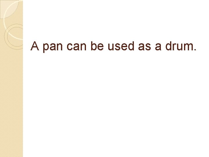 A pan can be used as a drum. 