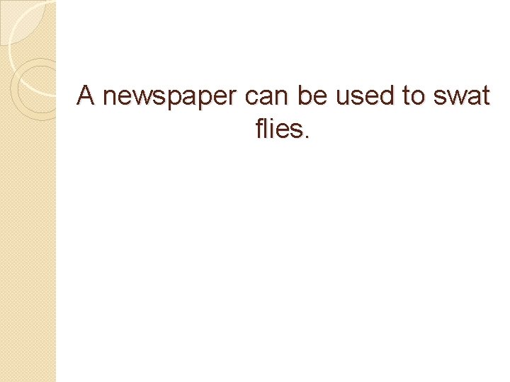 A newspaper can be used to swat flies. 