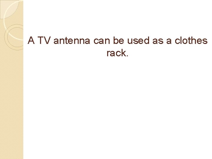 A TV antenna can be used as a clothes rack. 