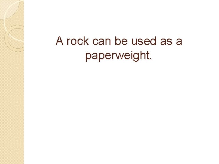 A rock can be used as a paperweight. 