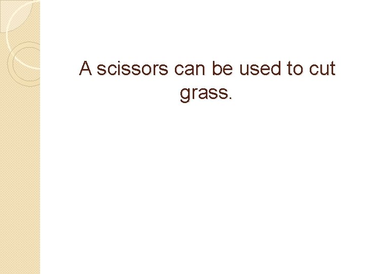 A scissors can be used to cut grass. 