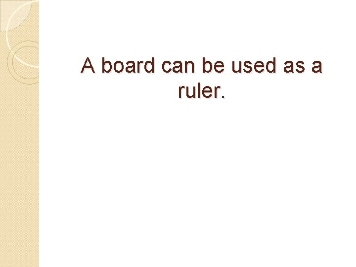A board can be used as a ruler. 