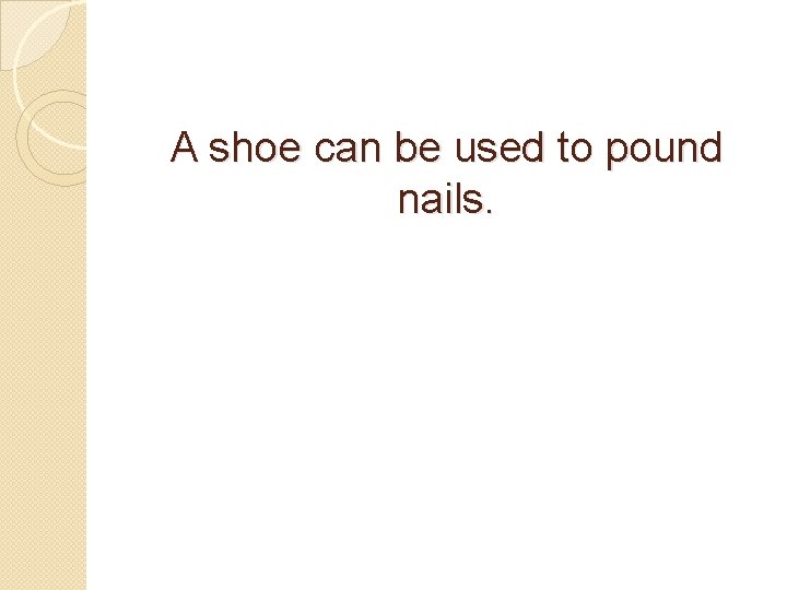 A shoe can be used to pound nails. 