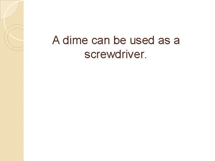 A dime can be used as a screwdriver. 