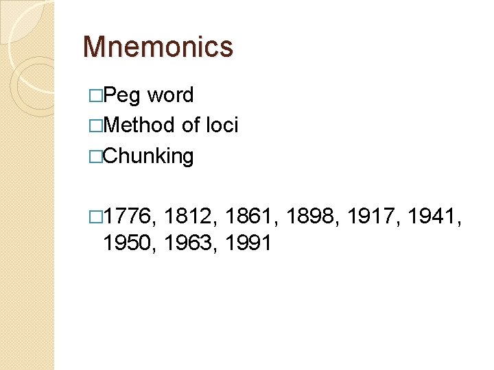 Mnemonics �Peg word �Method of loci �Chunking � 1776, 1812, 1861, 1898, 1917, 1941,
