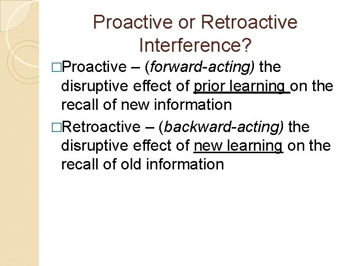 Proactive or Retroactive Interference? �Proactive – (forward-acting) the disruptive effect of prior learning on