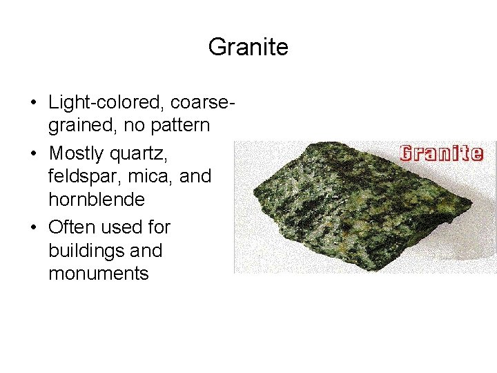 Granite • Light-colored, coarsegrained, no pattern • Mostly quartz, feldspar, mica, and hornblende •
