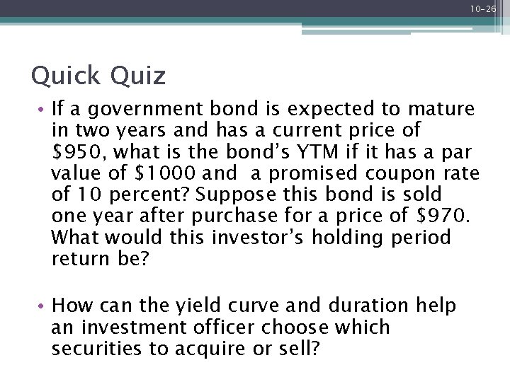 10 -26 Quick Quiz • If a government bond is expected to mature in