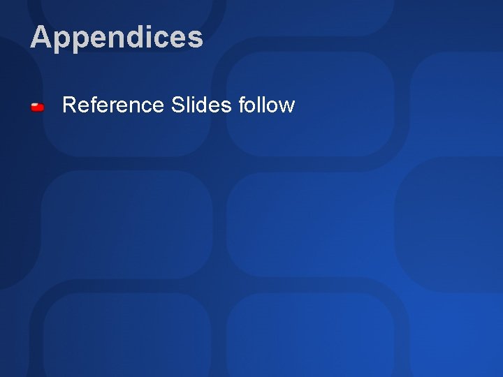 Appendices Reference Slides follow 