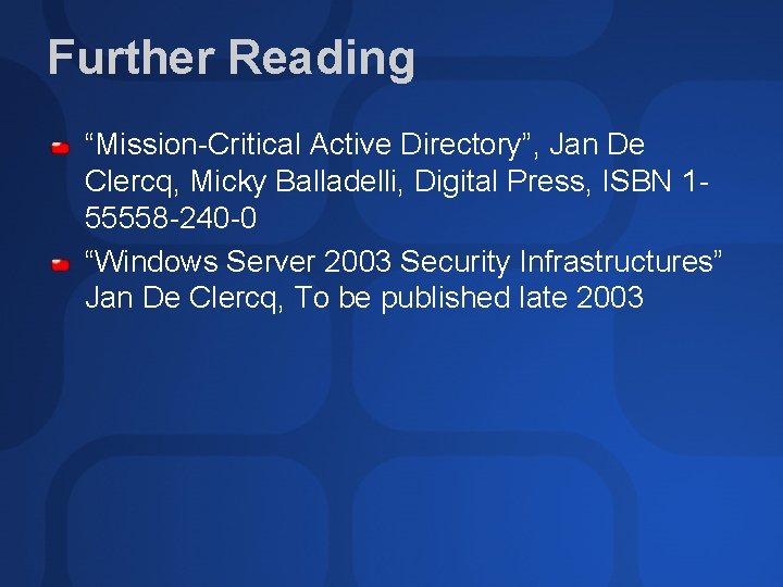 Further Reading “Mission-Critical Active Directory”, Jan De Clercq, Micky Balladelli, Digital Press, ISBN 155558