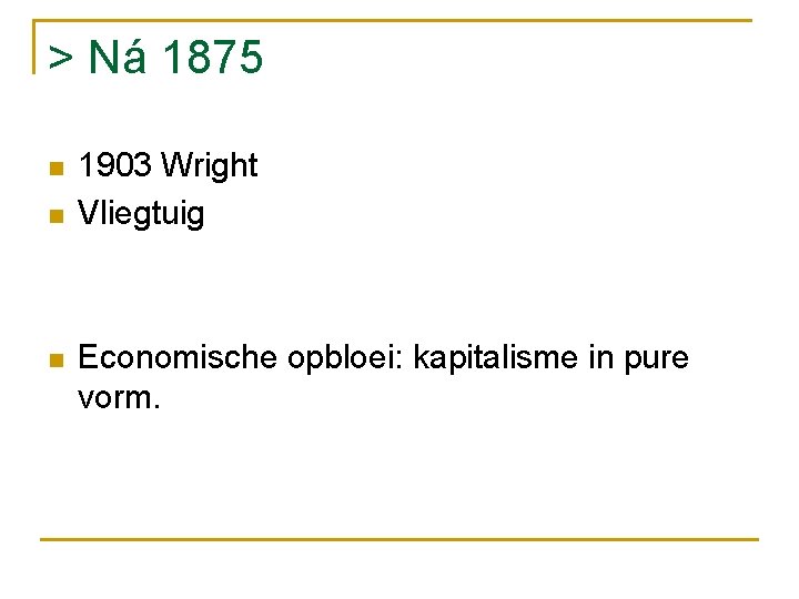 > Ná 1875 n n n 1903 Wright Vliegtuig Economische opbloei: kapitalisme in pure