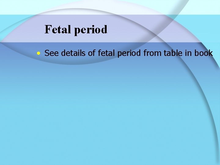Fetal period • See details of fetal period from table in book 