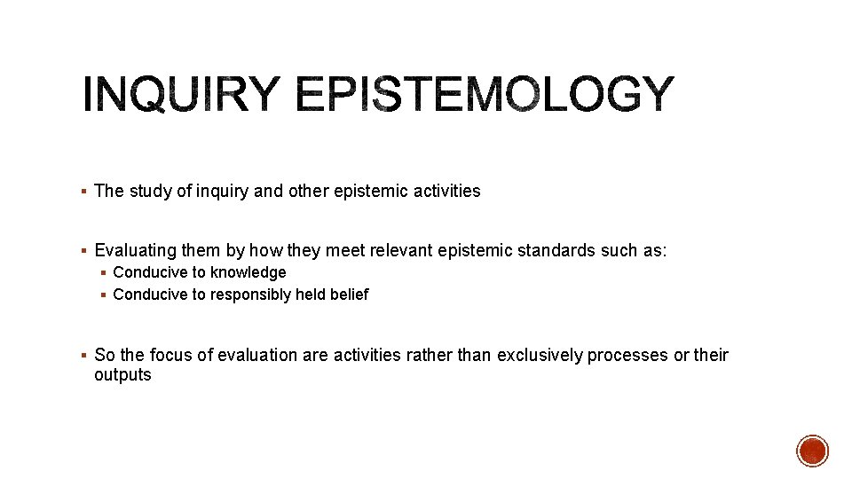 § The study of inquiry and other epistemic activities § Evaluating them by how