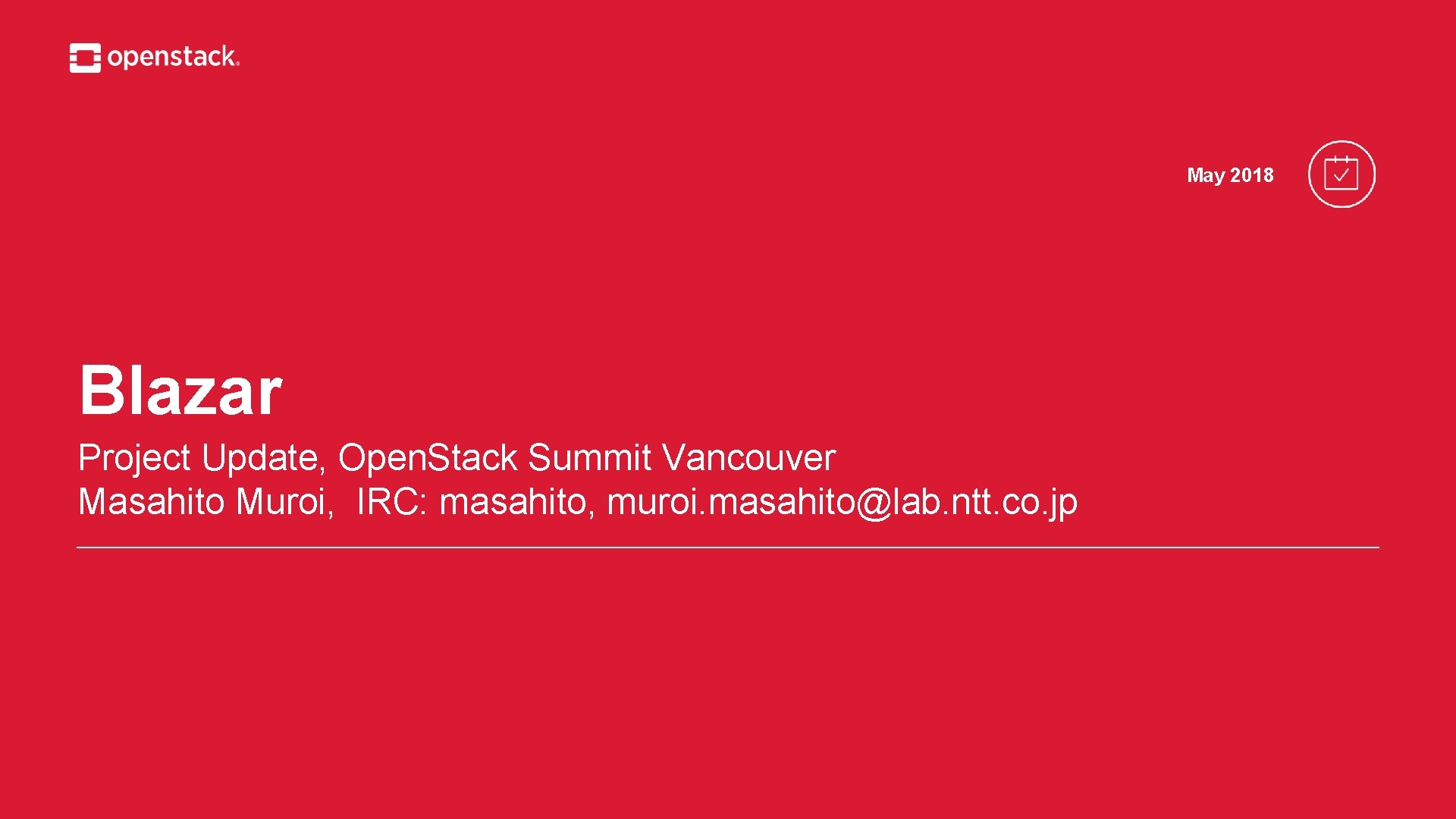 May 2018 Blazar Project Update, Open. Stack Summit Vancouver Masahito Muroi, IRC: masahito, muroi.