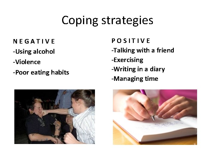 Coping strategies NEGATIVE -Using alcohol -Violence -Poor eating habits POSITIVE -Talking with a friend