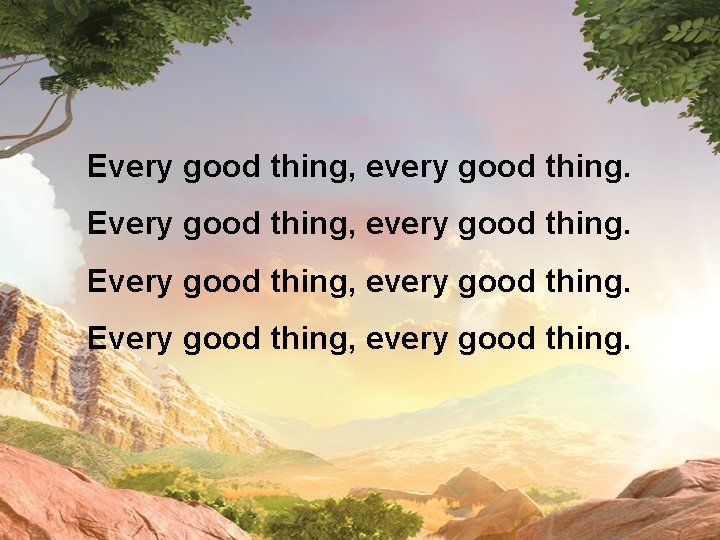 Every good thing, every good thing. 