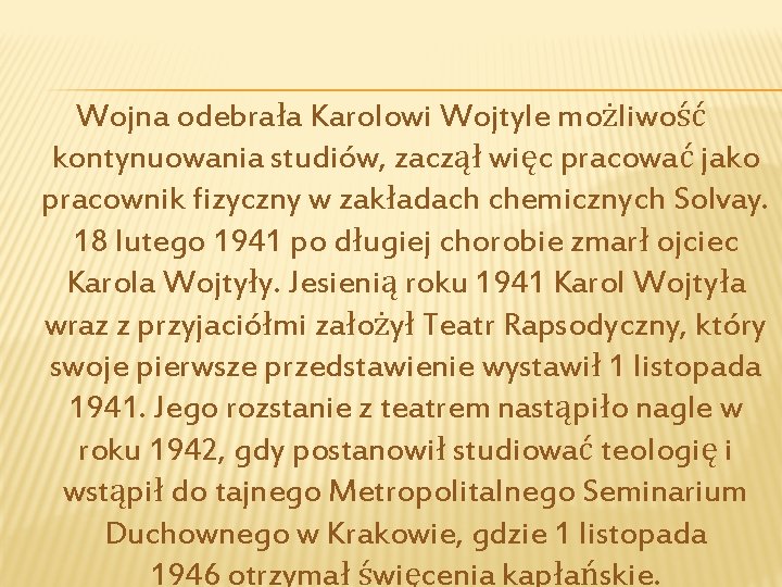 Wojna odebrała Karolowi Wojtyle możliwość kontynuowania studiów, zaczął więc pracować jako pracownik fizyczny w