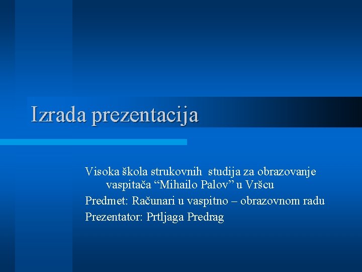 Izrada prezentacija Visoka škola strukovnih studija za obrazovanje vaspitača “Mihailo Palov” u Vršcu Predmet: