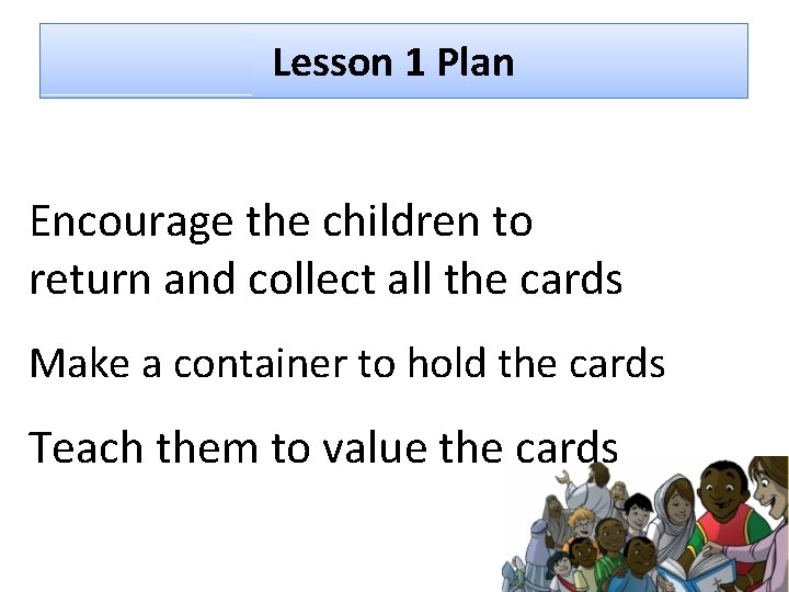 Lesson 1 Plan Encourage the children to return and collect all the cards Make