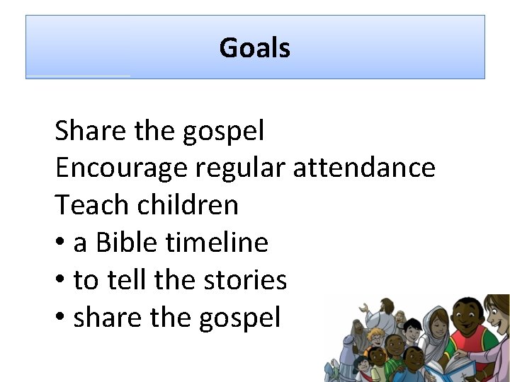 Goals Share the gospel Encourage regular attendance Teach children • a Bible timeline •