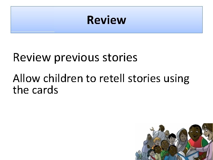 Review previous stories Allow children to retell stories using the cards 