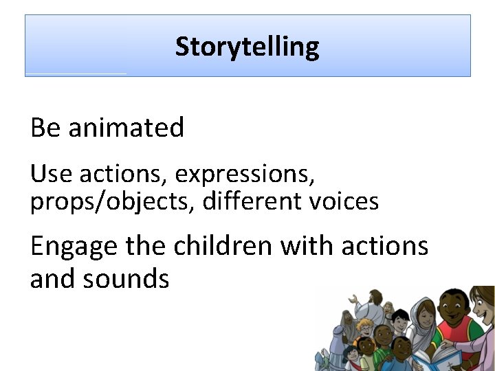 Storytelling Be animated Use actions, expressions, props/objects, different voices Engage the children with actions