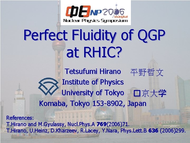 Perfect Fluidity of QGP at RHIC? Tetsufumi Hirano 平野哲文 Institute of Physics University of