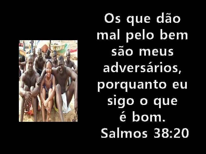 Os que dão mal pelo bem são meus adversários, porquanto eu sigo o que Os que dão mal pelo bem são meus adversários, porquanto eu sigo o que