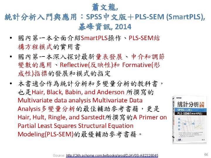 蕭文龍, 統計分析入門與應用：SPSS中文版＋PLS-SEM (Smart. PLS), 碁峰資訊, 2014 • 國內第一本全面介紹Smart. PLS操作、PLS-SEM結 構方程模式的實用書 • 國內第一本深入探討最新量表發展、中介和調節 變數的應用、Reflective(反映性)和 Formative(形