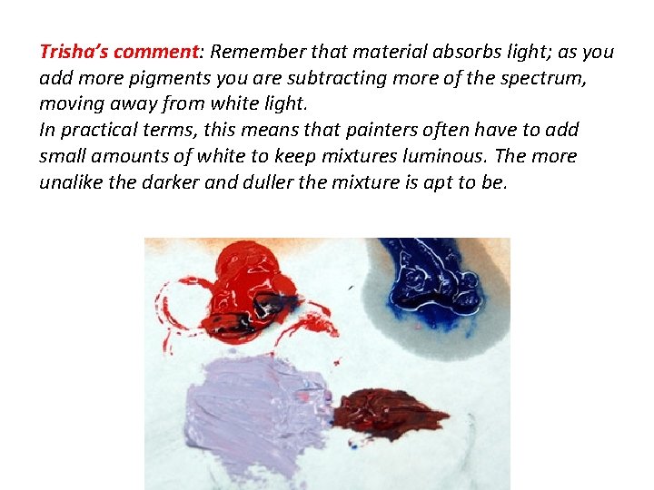 Trisha’s comment: Remember that material absorbs light; as you add more pigments you are