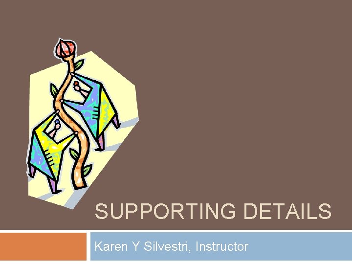 SUPPORTING DETAILS Karen Y Silvestri, Instructor 