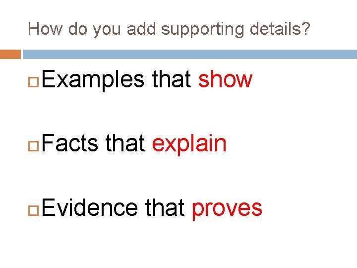 How do you add supporting details? Examples that show Facts that explain Evidence that