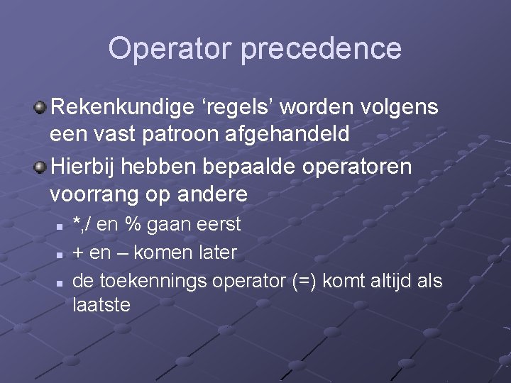 Operator precedence Rekenkundige ‘regels’ worden volgens een vast patroon afgehandeld Hierbij hebben bepaalde operatoren