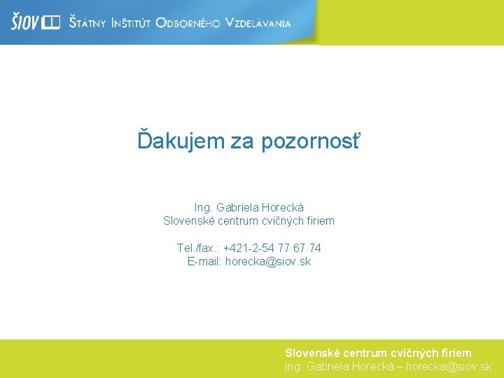 Ďakujem za pozornosť Ing. Gabriela Horecká Slovenské centrum cvičných firiem Tel. /fax. : +421
