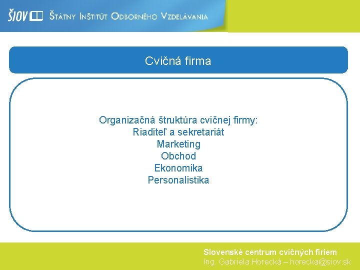 Cvičná firma Organizačná štruktúra cvičnej firmy: Riaditeľ a sekretariát Marketing Obchod Ekonomika Personalistika Slovenské