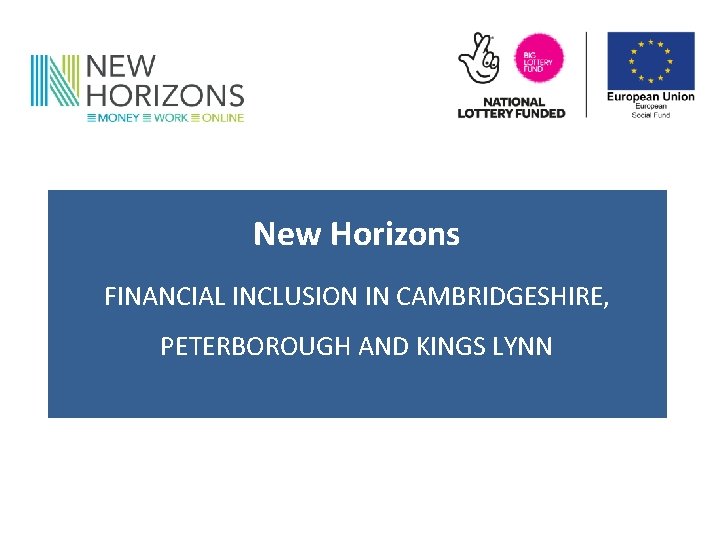 New Horizons FINANCIAL INCLUSION IN CAMBRIDGESHIRE, PETERBOROUGH AND KINGS LYNN 