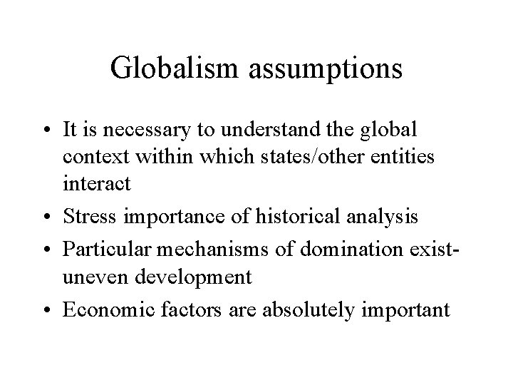 Globalism assumptions • It is necessary to understand the global context within which states/other