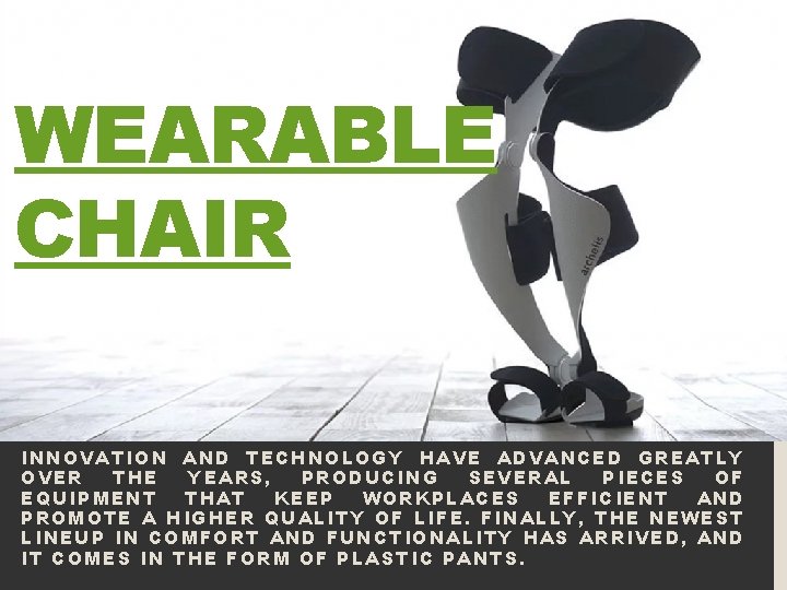 WEARABLE CHAIR INNOVATION AND TECHNOLOGY HAVE ADVANCED GREATLY OVER THE YEARS, PRODUCING SEVERAL PIECES