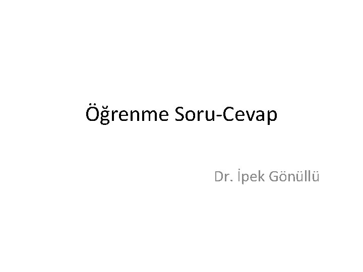 Öğrenme Soru-Cevap Dr. İpek Gönüllü 