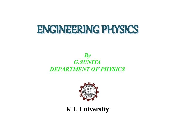 ENGINEERING PHYSICS By G. SUNITA DEPARTMENT OF PHYSICS K L University 