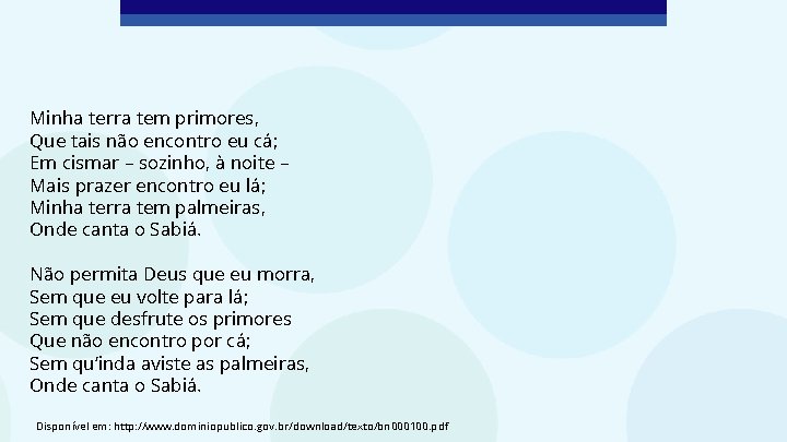 Minha terra tem primores, Que tais não encontro eu cá; Em cismar – sozinho,