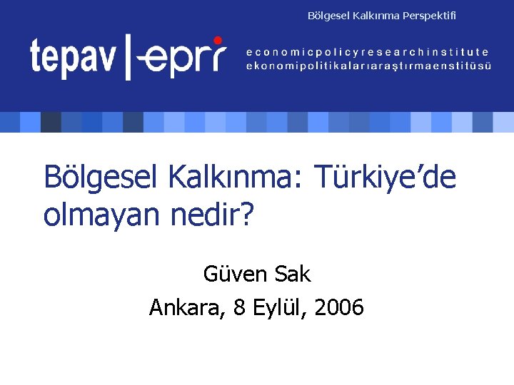 Bölgesel Kalkınma Perspektifi Bölgesel Kalkınma: Türkiye’de olmayan nedir? Güven Sak Ankara, 8 Eylül, 2006