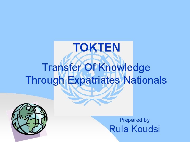 TOKTEN Transfer Of Knowledge Through Expatriates Nationals Prepared by Rula Koudsi 
