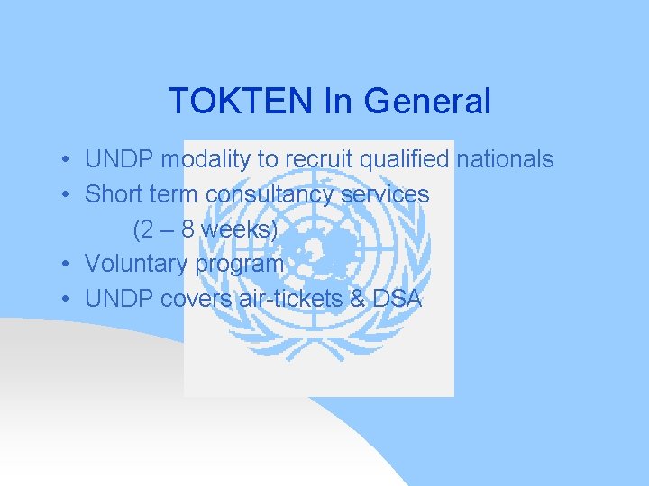 TOKTEN In General • UNDP modality to recruit qualified nationals • Short term consultancy
