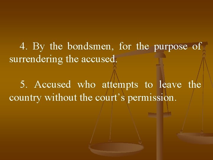 4. By the bondsmen, for the purpose of surrendering the accused. 5. Accused who