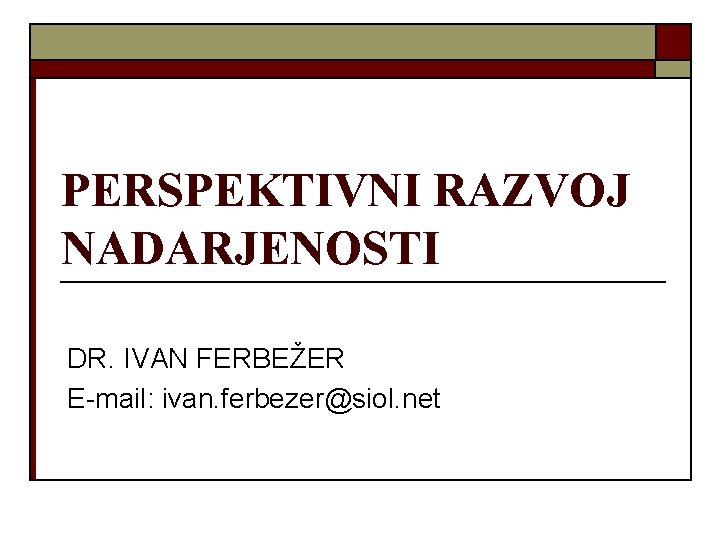 PERSPEKTIVNI RAZVOJ NADARJENOSTI DR. IVAN FERBEŽER E-mail: ivan. ferbezer@siol. net 