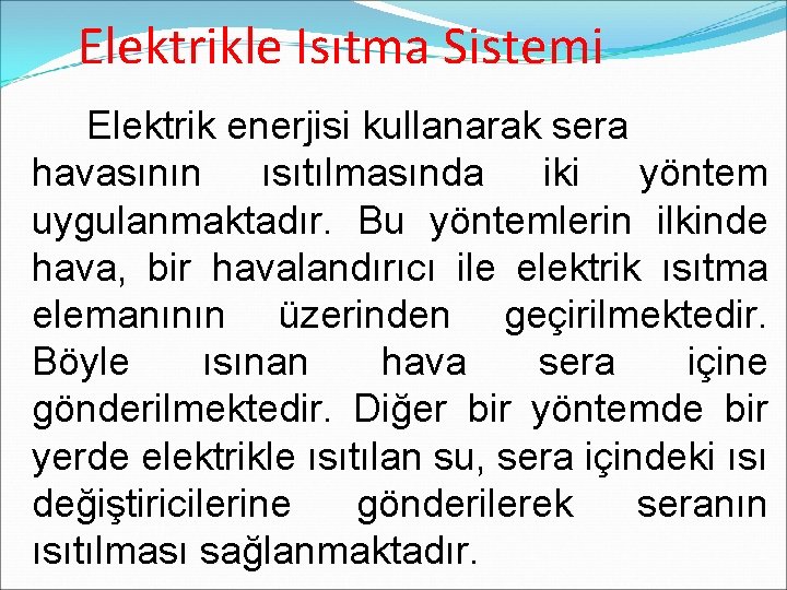 Elektrikle Isıtma Sistemi Elektrik enerjisi kullanarak sera havasının ısıtılmasında iki yöntem uygulanmaktadır. Bu yöntemlerin